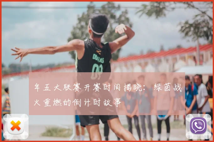 年五大联赛开赛时间揭晓：绿茵战火重燃的倒计时故事