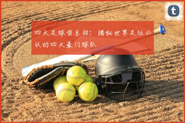 四大足球俱乐部：揭秘世界足坛公认的四大豪门球队