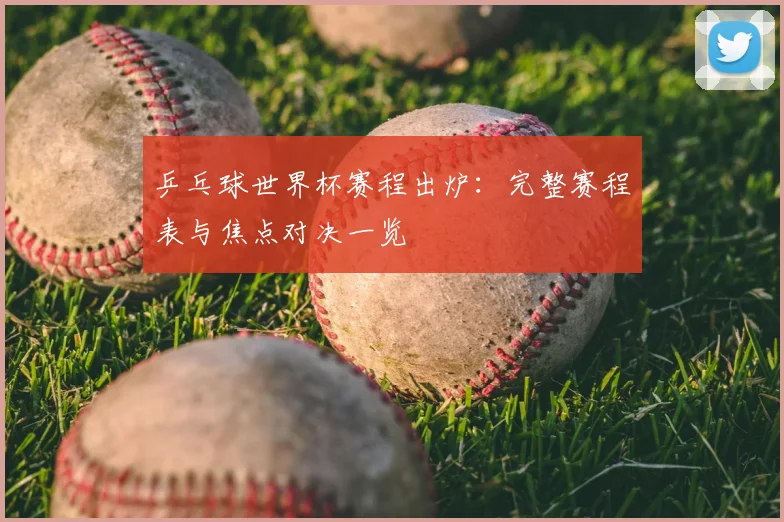 乒乓球世界杯赛程出炉：完整赛程表与焦点对决一览