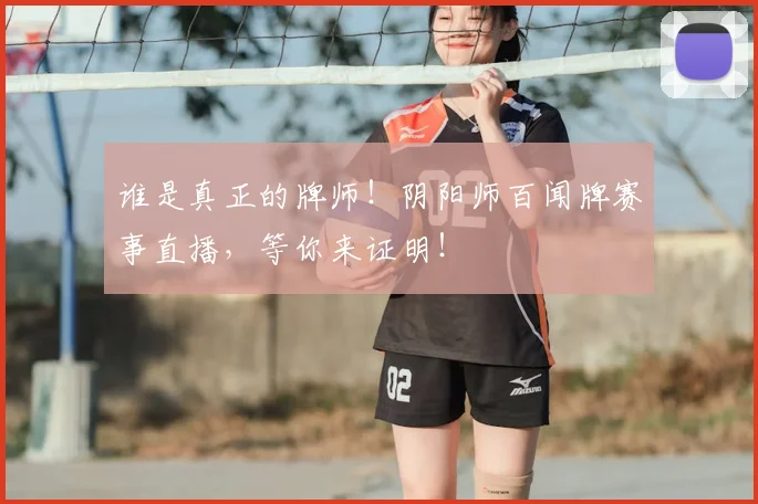 谁是真正的牌师！阴阳师百闻牌赛事直播，等你来证明！