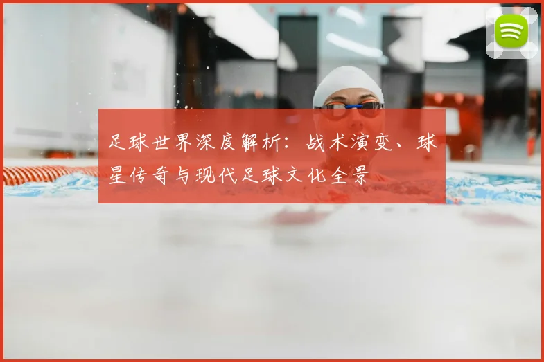 足球世界深度解析：战术演变、球星传奇与现代足球文化全景