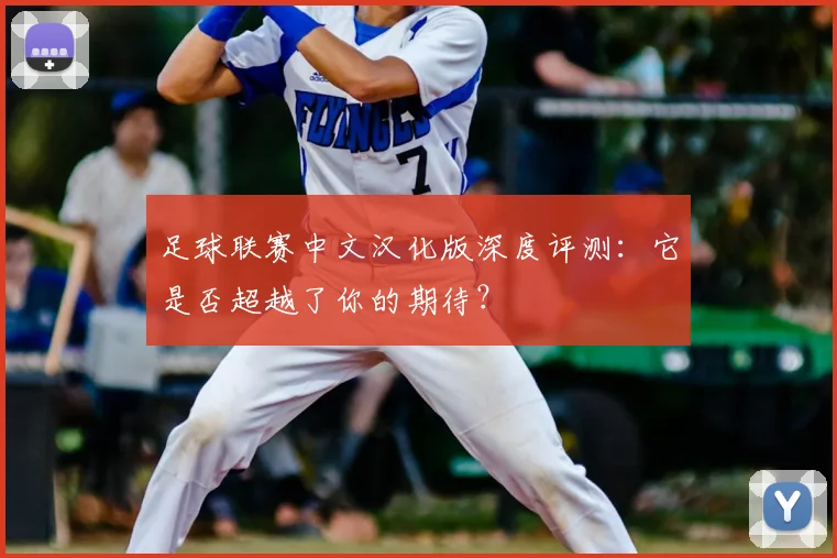 足球联赛中文汉化版深度评测：它是否超越了你的期待？