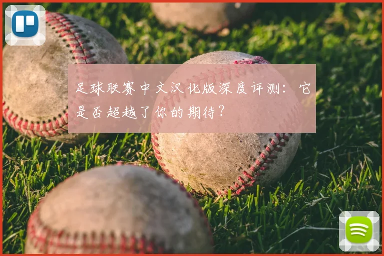 足球联赛中文汉化版深度评测：它是否超越了你的期待？