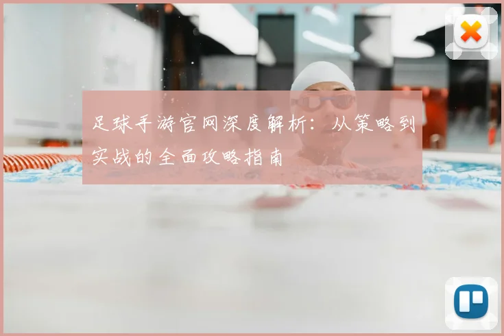 足球手游官网深度解析：从策略到实战的全面攻略指南