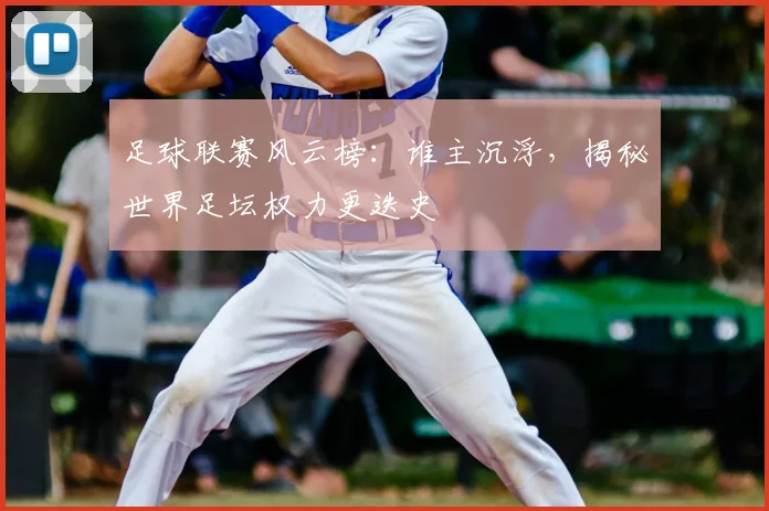 足球联赛风云榜：谁主沉浮，揭秘世界足坛权力更迭史