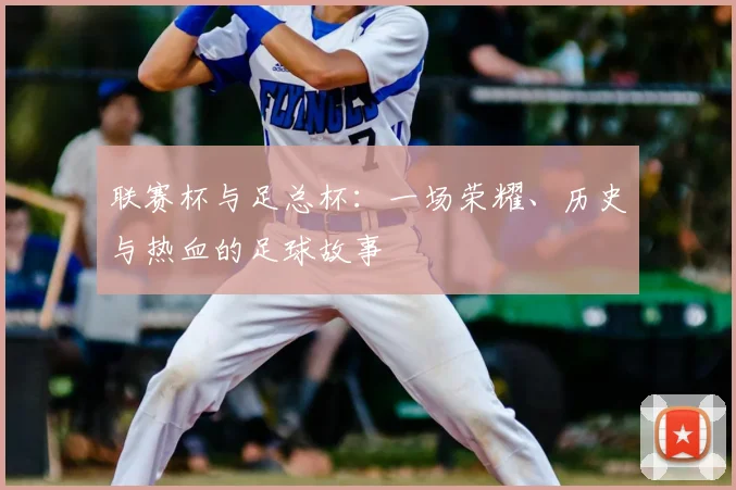 联赛杯与足总杯：一场荣耀、历史与热血的足球故事