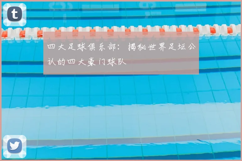 四大足球俱乐部：揭秘世界足坛公认的四大豪门球队