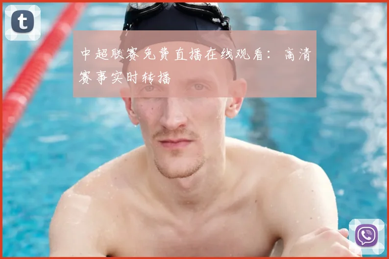 中超联赛免费直播在线观看：高清赛事实时转播