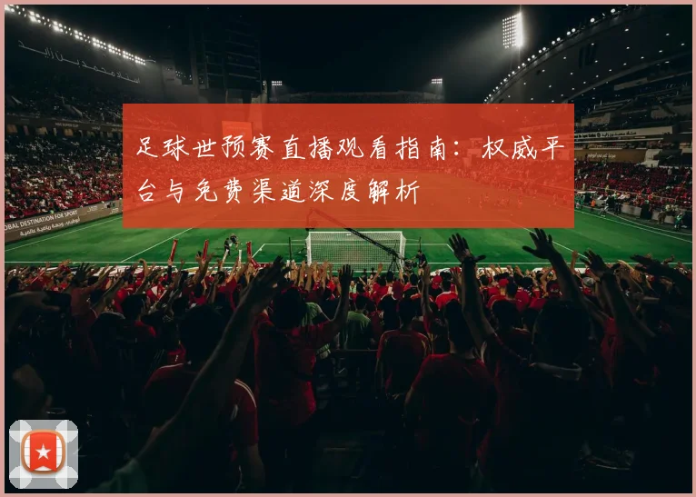 足球世预赛直播观看指南：权威平台与免费渠道深度解析