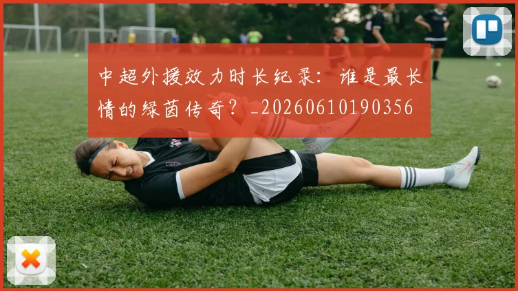 中超外援效力时长纪录：谁是最长情的绿茵传奇？_20260610190356